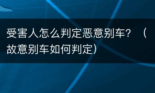 受害人怎么判定恶意别车？（故意别车如何判定）