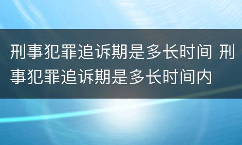 刑事犯罪追诉期是多长时间 刑事犯罪追诉期是多长时间内