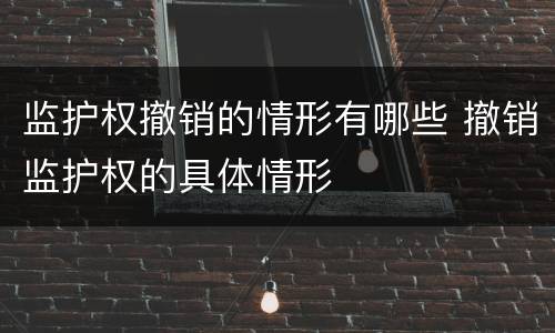 监护权撤销的情形有哪些 撤销监护权的具体情形