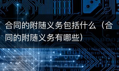 合同的附随义务包括什么（合同的附随义务有哪些）