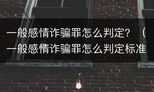 一般感情诈骗罪怎么判定？（一般感情诈骗罪怎么判定标准）