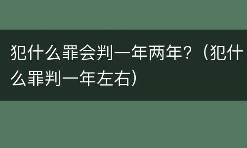 犯什么罪会判一年两年?（犯什么罪判一年左右）