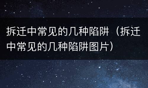 拆迁中常见的几种陷阱（拆迁中常见的几种陷阱图片）