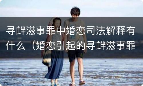 寻衅滋事罪中婚恋司法解释有什么（婚恋引起的寻衅滋事罪是不是很难认定）