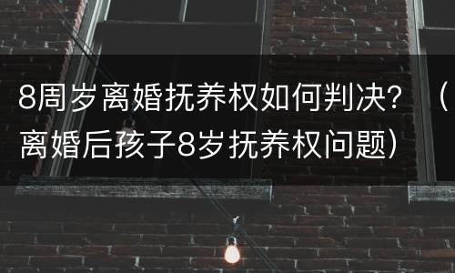 8周岁离婚抚养权如何判决？（离婚后孩子8岁抚养权问题）