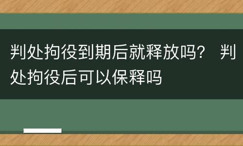 判处拘役到期后就释放吗？ 判处拘役后可以保释吗
