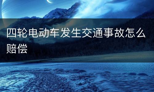 四轮电动车发生交通事故怎么赔偿