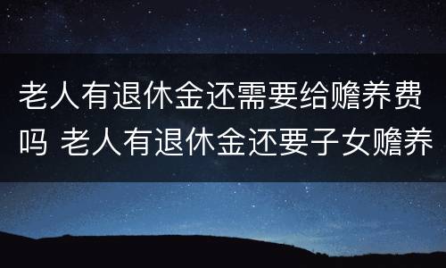 老人有退休金还需要给赡养费吗 老人有退休金还要子女赡养
