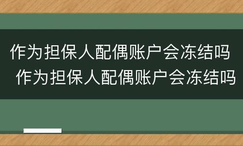 作为担保人配偶账户会冻结吗 作为担保人配偶账户会冻结吗知乎