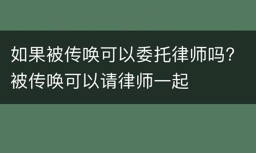 如果被传唤可以委托律师吗? 被传唤可以请律师一起