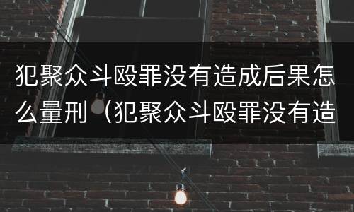 犯聚众斗殴罪没有造成后果怎么量刑（犯聚众斗殴罪没有造成后果怎么量刑的）