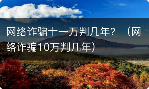 网络诈骗十一万判几年？（网络诈骗10万判几年）