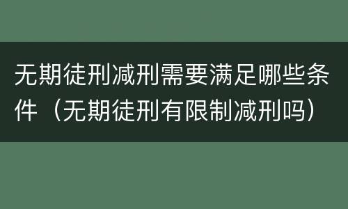 无期徒刑减刑需要满足哪些条件（无期徒刑有限制减刑吗）
