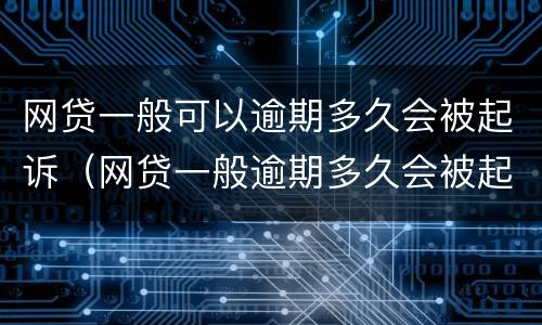 网贷一般可以逾期多久会被起诉（网贷一般逾期多久会被起诉会收到判决书一）