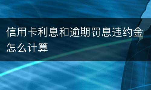 信用卡利息和逾期罚息违约金怎么计算