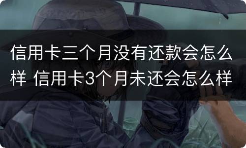 信用卡三个月没有还款会怎么样 信用卡3个月未还会怎么样