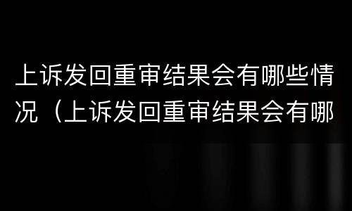 上诉发回重审结果会有哪些情况（上诉发回重审结果会有哪些情况影响）