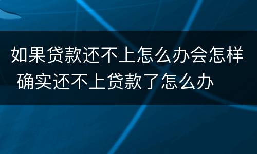 如果贷款还不上怎么办会怎样 确实还不上贷款了怎么办