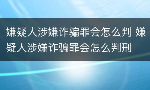 嫌疑人涉嫌诈骗罪会怎么判 嫌疑人涉嫌诈骗罪会怎么判刑