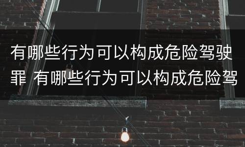 有哪些行为可以构成危险驾驶罪 有哪些行为可以构成危险驾驶罪的
