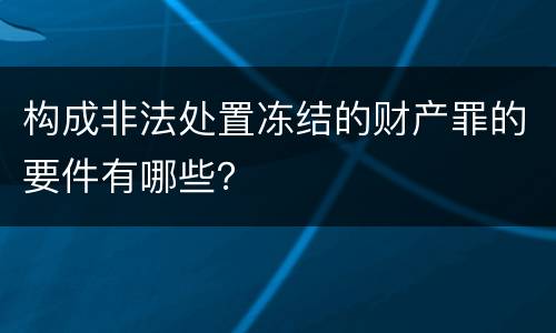 构成非法处置冻结的财产罪的要件有哪些？