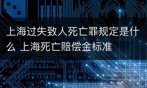 上海过失致人死亡罪规定是什么 上海死亡赔偿金标准