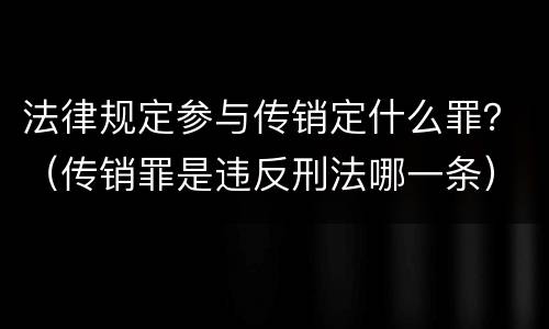 法律规定参与传销定什么罪？（传销罪是违反刑法哪一条）