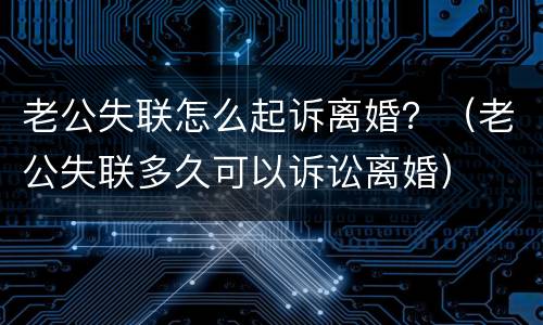 老公失联怎么起诉离婚？（老公失联多久可以诉讼离婚）
