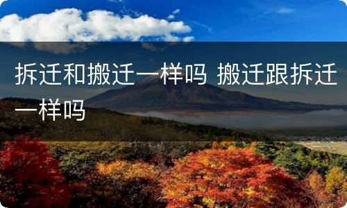 拆迁和搬迁一样吗 搬迁跟拆迁一样吗