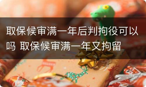 取保候审满一年后判拘役可以吗 取保候审满一年又拘留