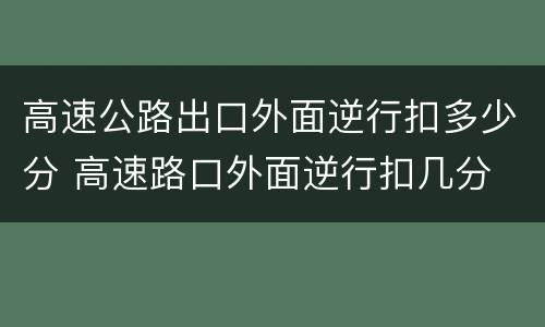 高速公路出口外面逆行扣多少分 高速路口外面逆行扣几分