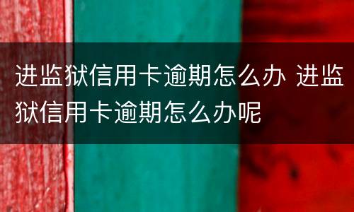 进监狱信用卡逾期怎么办 进监狱信用卡逾期怎么办呢