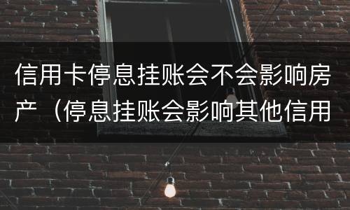 信用卡停息挂账会不会影响房产（停息挂账会影响其他信用卡吗）
