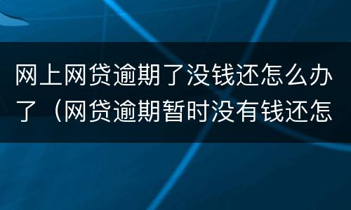 网上网贷逾期了没钱还怎么办了（网贷逾期暂时没有钱还怎么办）
