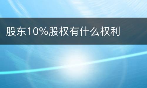 股东10%股权有什么权利