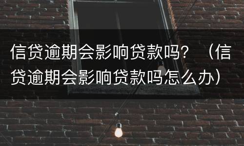 信贷逾期会影响贷款吗？（信贷逾期会影响贷款吗怎么办）