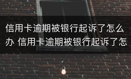 信用卡逾期被银行起诉了怎么办 信用卡逾期被银行起诉了怎么办?