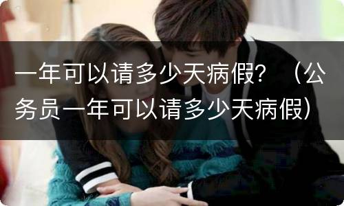 一年可以请多少天病假？（公务员一年可以请多少天病假）