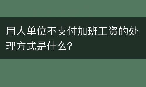 用人单位不支付加班工资的处理方式是什么？