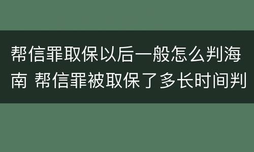 帮信罪取保以后一般怎么判海南 帮信罪被取保了多长时间判刑