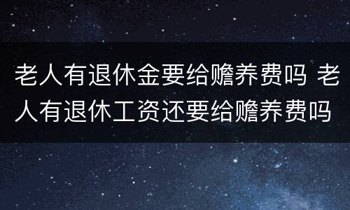 老人有退休金要给赡养费吗 老人有退休工资还要给赡养费吗