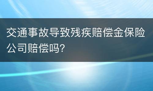 交通事故导致残疾赔偿金保险公司赔偿吗？
