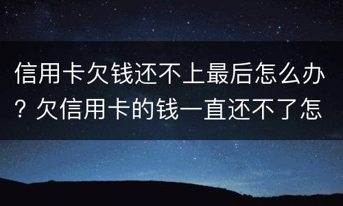 信用卡欠钱还不上最后怎么办? 欠信用卡的钱一直还不了怎么办