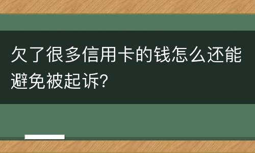 欠了很多信用卡的钱怎么还能避免被起诉？