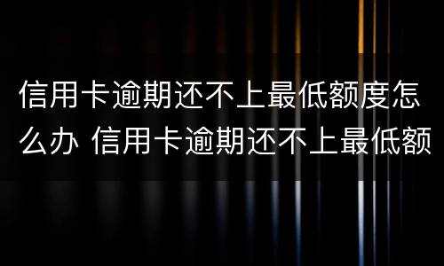 信用卡逾期还不上最低额度怎么办 信用卡逾期还不上最低额度怎么办每次少还点可以吗
