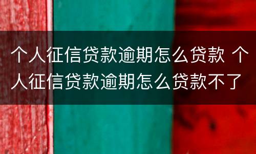 个人征信贷款逾期怎么贷款 个人征信贷款逾期怎么贷款不了