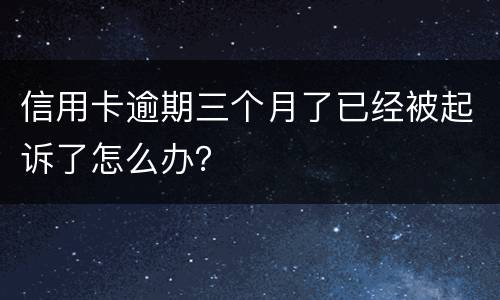 信用卡逾期三个月了已经被起诉了怎么办？