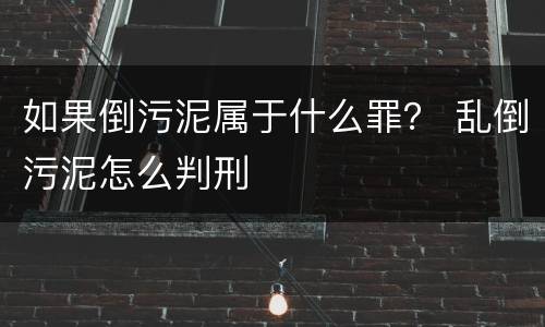 如果倒污泥属于什么罪？ 乱倒污泥怎么判刑