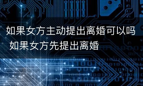 如果女方主动提出离婚可以吗 如果女方先提出离婚