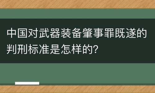 中国对武器装备肇事罪既遂的判刑标准是怎样的？